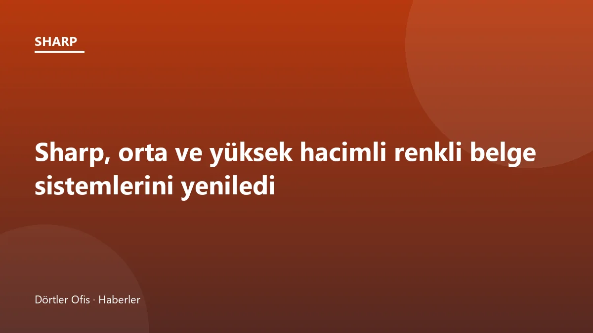 Sharp Advanced ve Essentials serisi orta hacimli renkli belge sistemleri