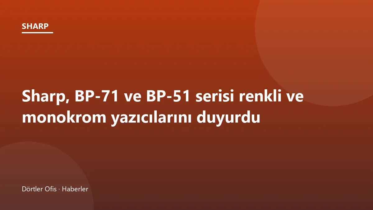 Sharp BP-71 ve BP-51 serisi renkli ve monokrom çok fonksiyonlu ofis yazıcısı