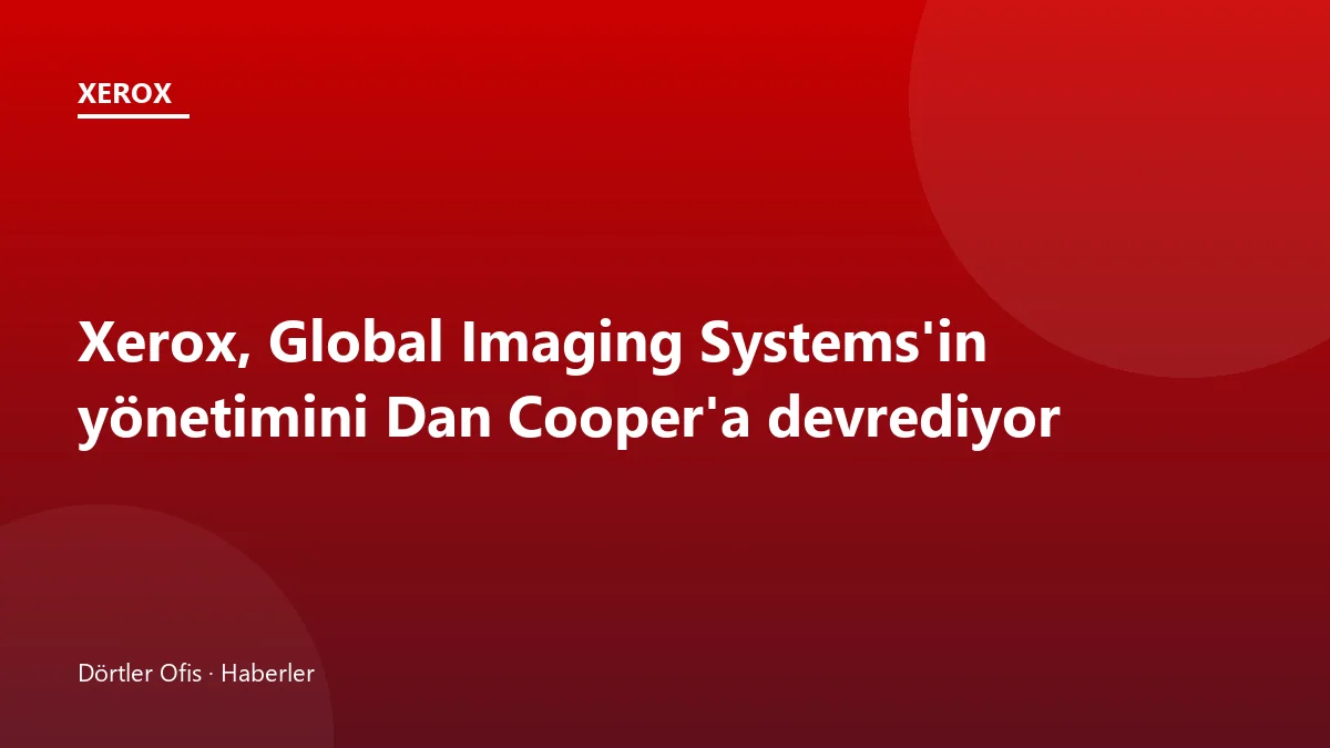 Xerox Global Imaging Systems yönetim değişikliği ve bayi ağı görseli